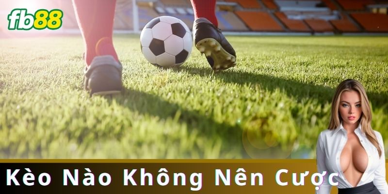 Kèo Nào Không Nên Cược: Cảnh Giác Những Sai Lầm Thường Gặp