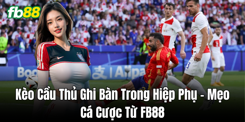 Chiến thuật bắt Kèo Cầu Thủ Ghi Bàn Trong Hiệp Phụ