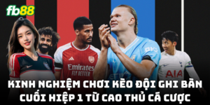 Kinh nghiệm bắt Kèo Đội Ghi Bàn Cuối Hiệp 1 chuẩn xác!