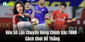 Chiến thuật chơi Kèo Số Lần Chuyền Bóng Chính Xác