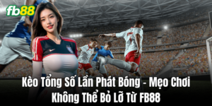 Mẹo dự đoán chính xác Kèo Tổng Số Lần Phát Bóng