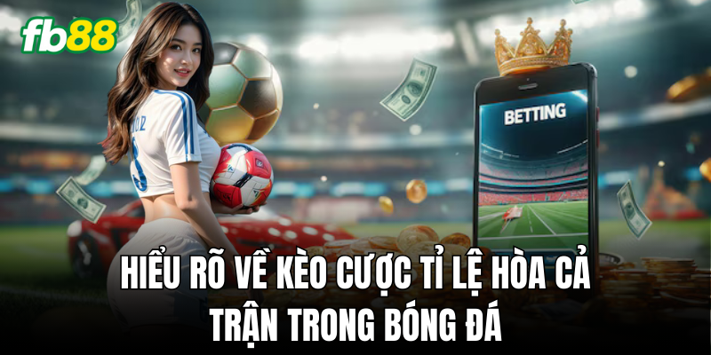Hiểu về Kèo Cược Tỉ Lệ Hòa Cả Trận trước khi đặt cược