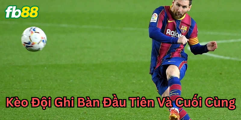 Cách cược kèo đội ghi bàn đầu tiên và cuối cùng